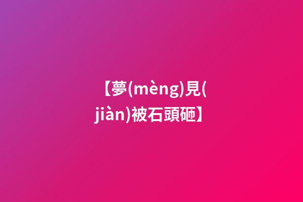 【夢(mèng)見(jiàn)被石頭砸】