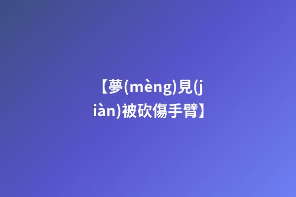 【夢(mèng)見(jiàn)被砍傷手臂】