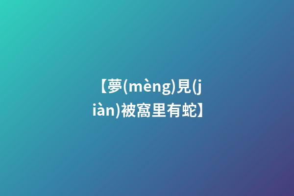 【夢(mèng)見(jiàn)被窩里有蛇】