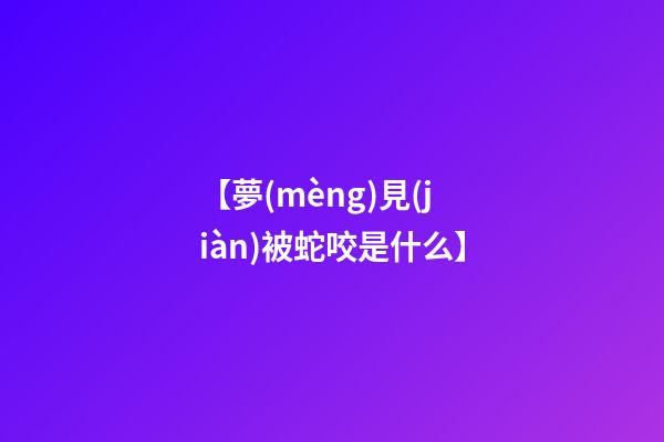 【夢(mèng)見(jiàn)被蛇咬是什么】
