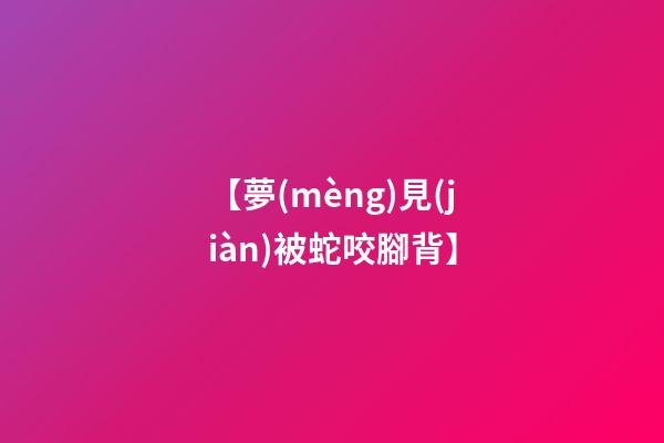 【夢(mèng)見(jiàn)被蛇咬腳背】