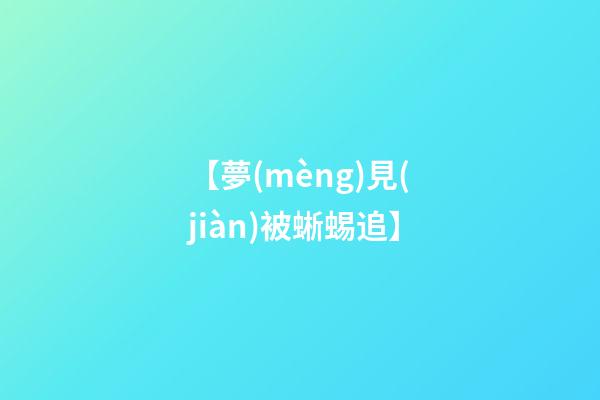 【夢(mèng)見(jiàn)被蜥蜴追】