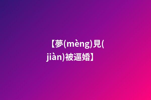 【夢(mèng)見(jiàn)被逼婚】