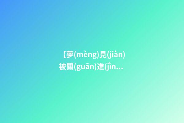 【夢(mèng)見(jiàn)被關(guān)進(jìn)監(jiān)獄】