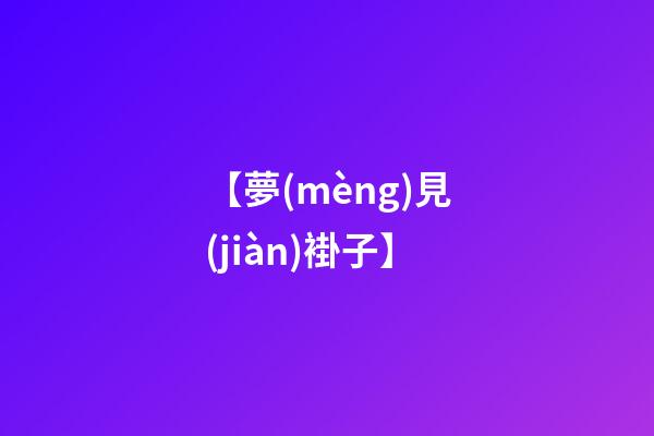 【夢(mèng)見(jiàn)褂子】