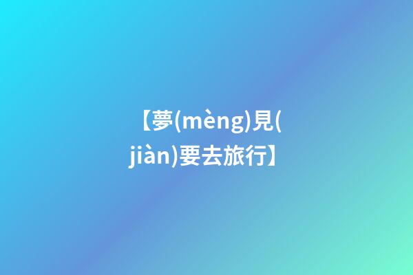 【夢(mèng)見(jiàn)要去旅行】