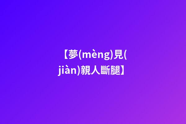 【夢(mèng)見(jiàn)親人斷腿】
