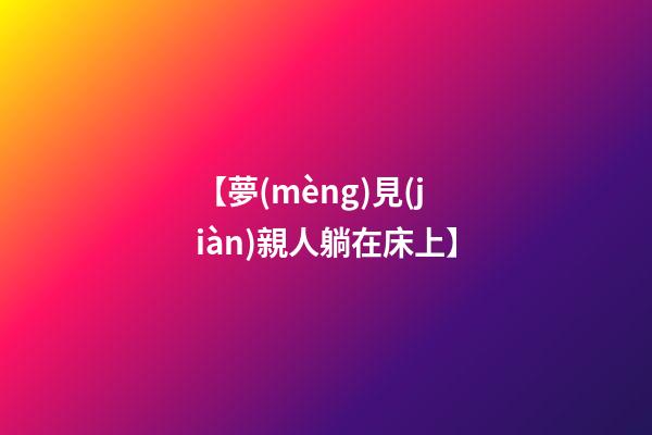 【夢(mèng)見(jiàn)親人躺在床上】