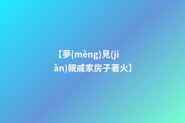 【夢(mèng)見(jiàn)親戚家房子著火】