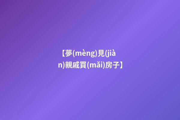 【夢(mèng)見(jiàn)親戚買(mǎi)房子】