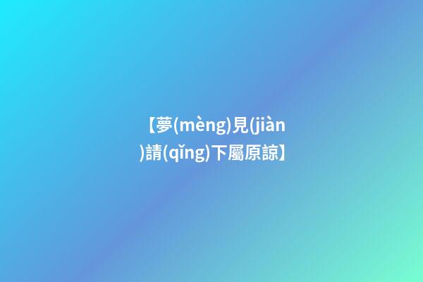 【夢(mèng)見(jiàn)請(qǐng)下屬原諒】