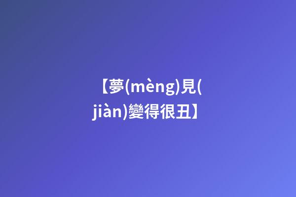 【夢(mèng)見(jiàn)變得很丑】