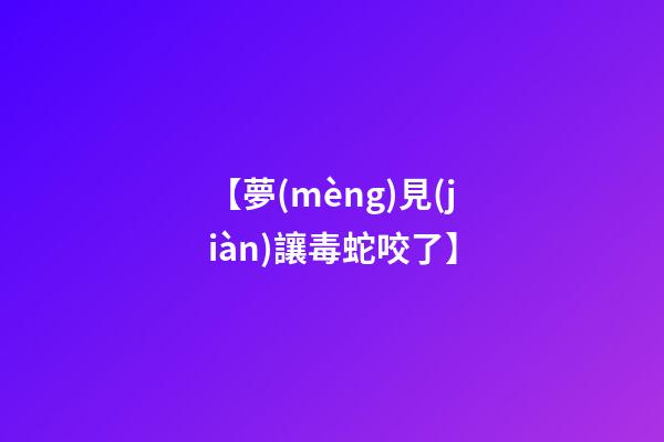 【夢(mèng)見(jiàn)讓毒蛇咬了】
