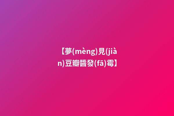 【夢(mèng)見(jiàn)豆瓣醬發(fā)霉】