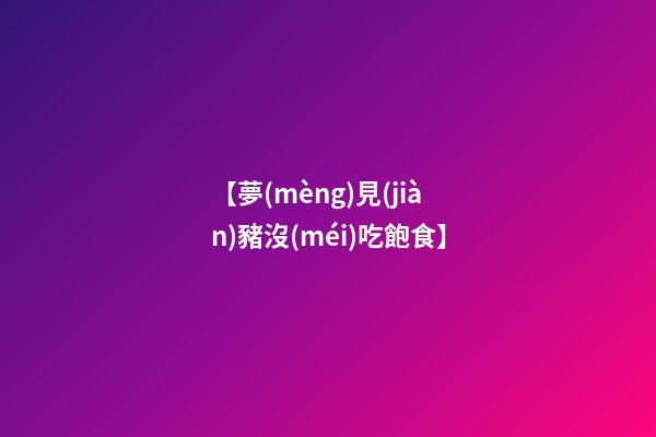 【夢(mèng)見(jiàn)豬沒(méi)吃飽食】
