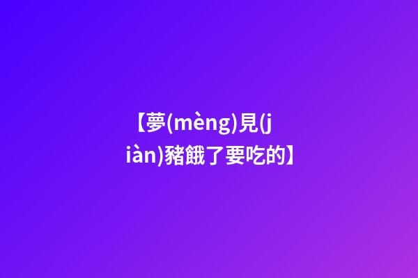 【夢(mèng)見(jiàn)豬餓了要吃的】