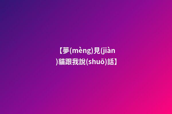 【夢(mèng)見(jiàn)貓跟我說(shuō)話】