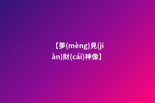 【夢(mèng)見(jiàn)財(cái)神像】