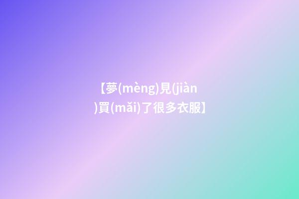 【夢(mèng)見(jiàn)買(mǎi)了很多衣服】