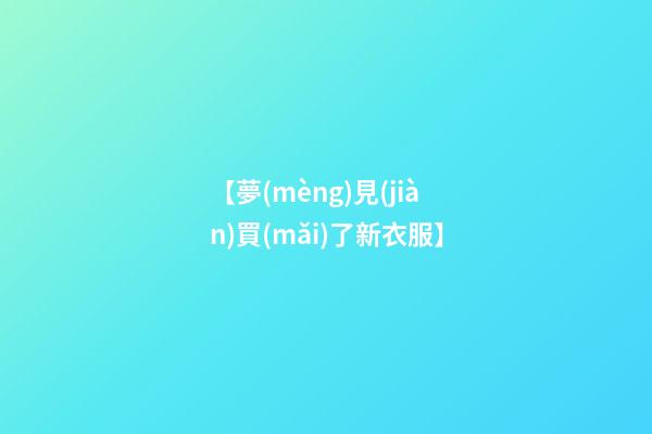 【夢(mèng)見(jiàn)買(mǎi)了新衣服】