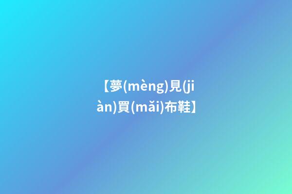 【夢(mèng)見(jiàn)買(mǎi)布鞋】