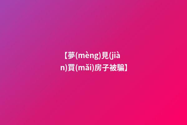 【夢(mèng)見(jiàn)買(mǎi)房子被騙】