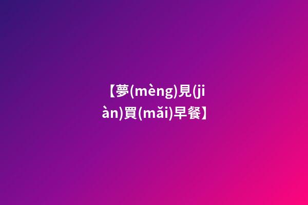 【夢(mèng)見(jiàn)買(mǎi)早餐】
