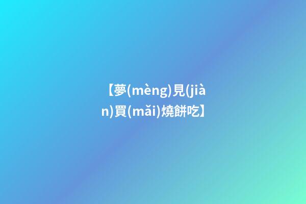 【夢(mèng)見(jiàn)買(mǎi)燒餅吃】