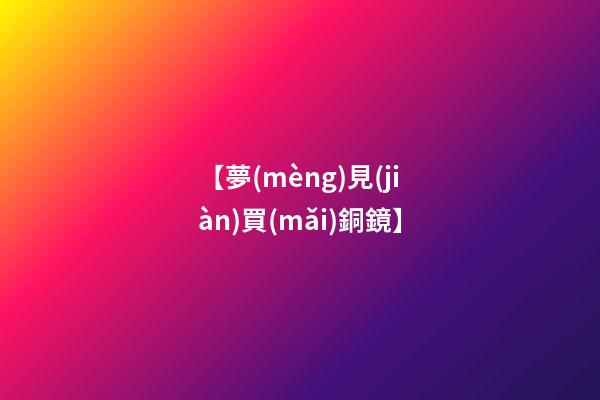 【夢(mèng)見(jiàn)買(mǎi)銅鏡】