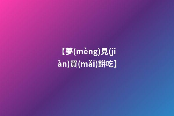 【夢(mèng)見(jiàn)買(mǎi)餅吃】