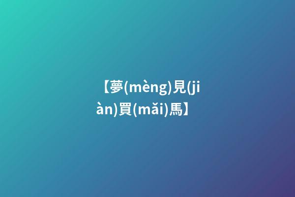 【夢(mèng)見(jiàn)買(mǎi)馬】