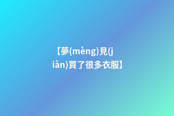 【夢(mèng)見(jiàn)買了很多衣服】