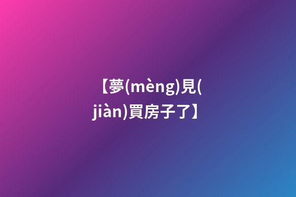【夢(mèng)見(jiàn)買房子了】