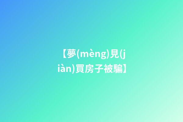 【夢(mèng)見(jiàn)買房子被騙】