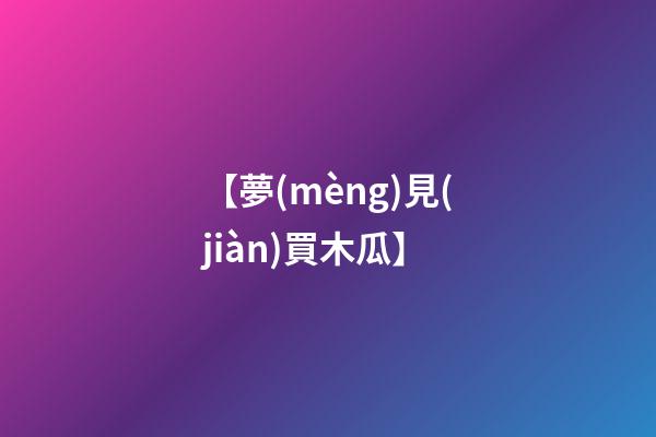 【夢(mèng)見(jiàn)買木瓜】