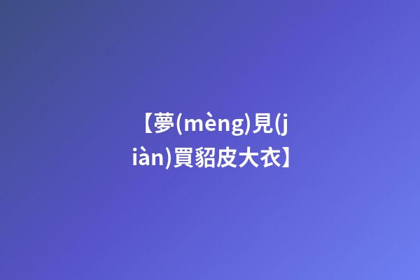 【夢(mèng)見(jiàn)買貂皮大衣】