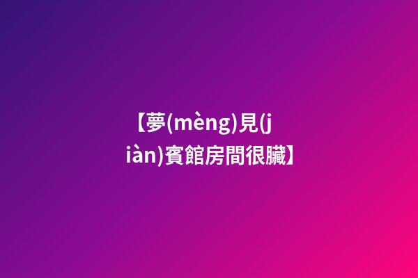 【夢(mèng)見(jiàn)賓館房間很臟】