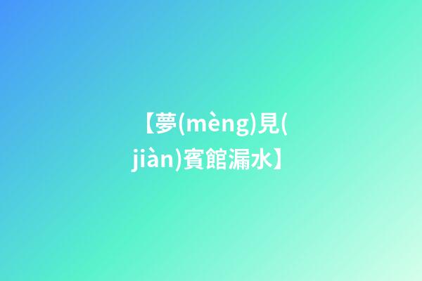 【夢(mèng)見(jiàn)賓館漏水】