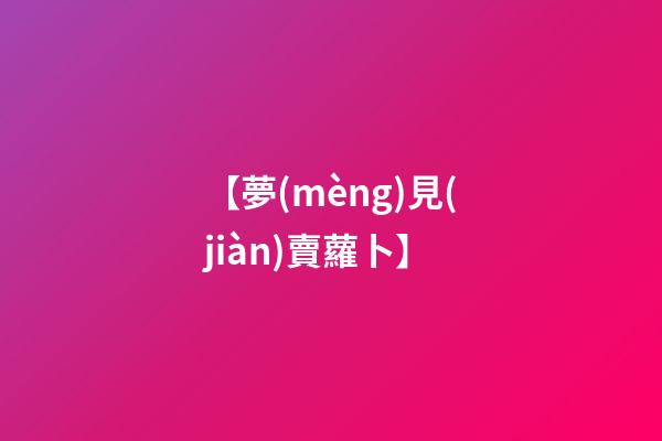【夢(mèng)見(jiàn)賣蘿卜】