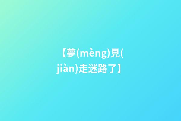 【夢(mèng)見(jiàn)走迷路了】