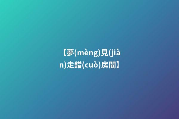 【夢(mèng)見(jiàn)走錯(cuò)房間】