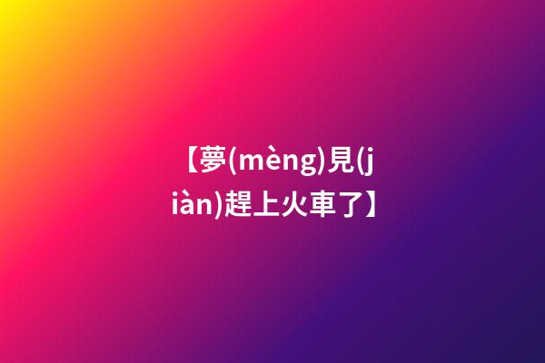 【夢(mèng)見(jiàn)趕上火車了】