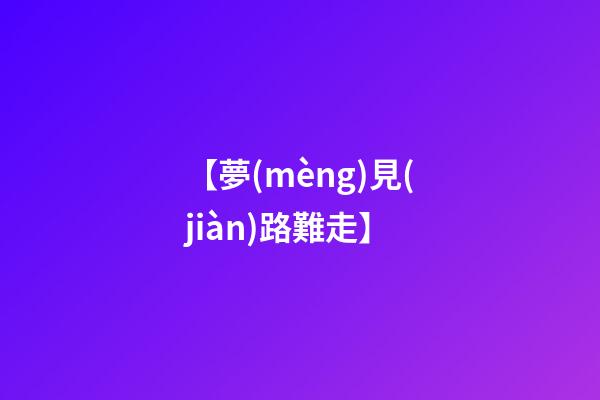 【夢(mèng)見(jiàn)路難走】
