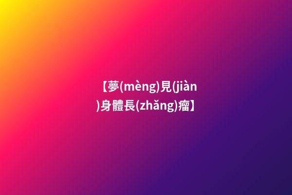 【夢(mèng)見(jiàn)身體長(zhǎng)瘤】
