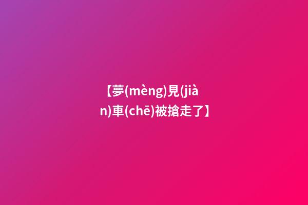 【夢(mèng)見(jiàn)車(chē)被搶走了】