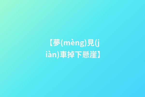【夢(mèng)見(jiàn)車掉下懸崖】