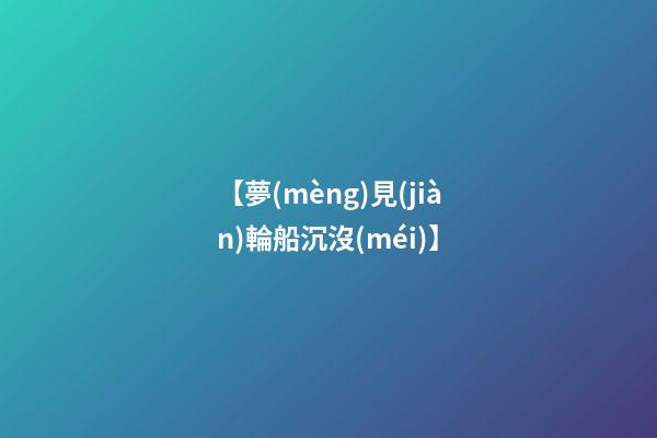 【夢(mèng)見(jiàn)輪船沉沒(méi)】