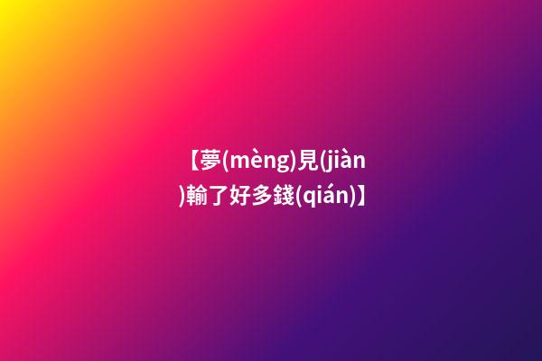 【夢(mèng)見(jiàn)輸了好多錢(qián)】