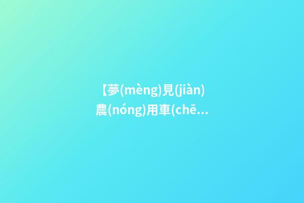 【夢(mèng)見(jiàn)農(nóng)用車(chē)】