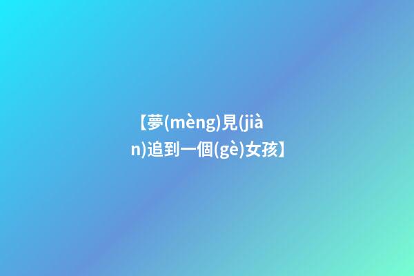 【夢(mèng)見(jiàn)追到一個(gè)女孩】